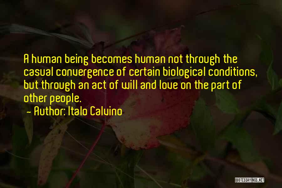 Italo Calvino Quotes: A Human Being Becomes Human Not Through The Casual Convergence Of Certain Biological Conditions, But Through An Act Of Will