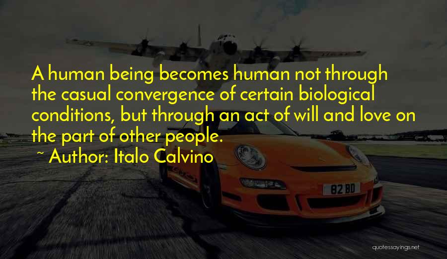 Italo Calvino Quotes: A Human Being Becomes Human Not Through The Casual Convergence Of Certain Biological Conditions, But Through An Act Of Will