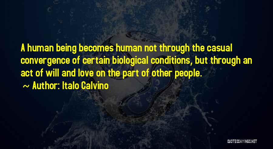 Italo Calvino Quotes: A Human Being Becomes Human Not Through The Casual Convergence Of Certain Biological Conditions, But Through An Act Of Will