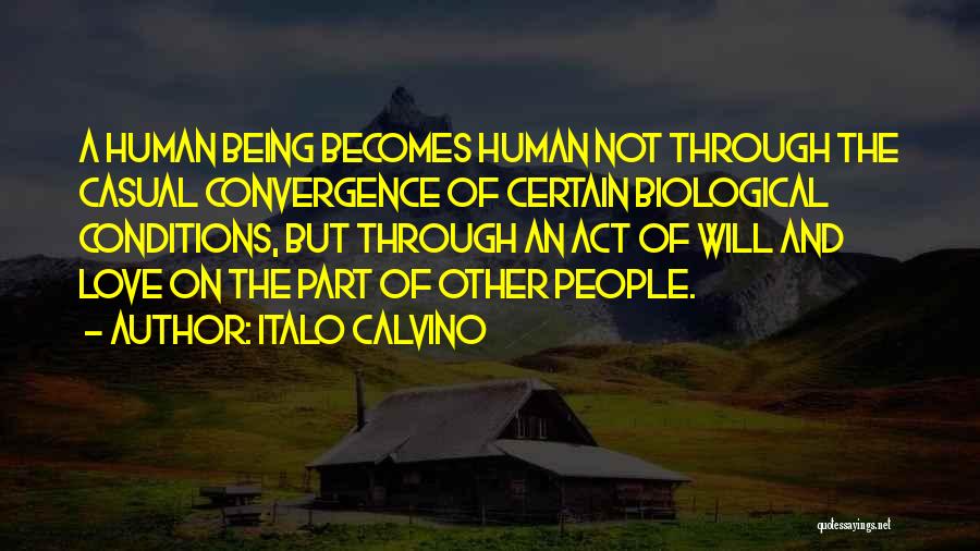 Italo Calvino Quotes: A Human Being Becomes Human Not Through The Casual Convergence Of Certain Biological Conditions, But Through An Act Of Will