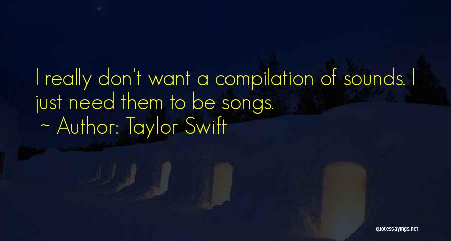 Taylor Swift Quotes: I Really Don't Want A Compilation Of Sounds. I Just Need Them To Be Songs.