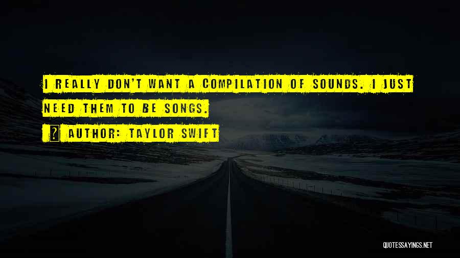 Taylor Swift Quotes: I Really Don't Want A Compilation Of Sounds. I Just Need Them To Be Songs.