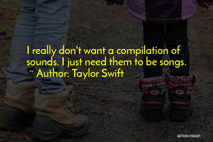 Taylor Swift Quotes: I Really Don't Want A Compilation Of Sounds. I Just Need Them To Be Songs.