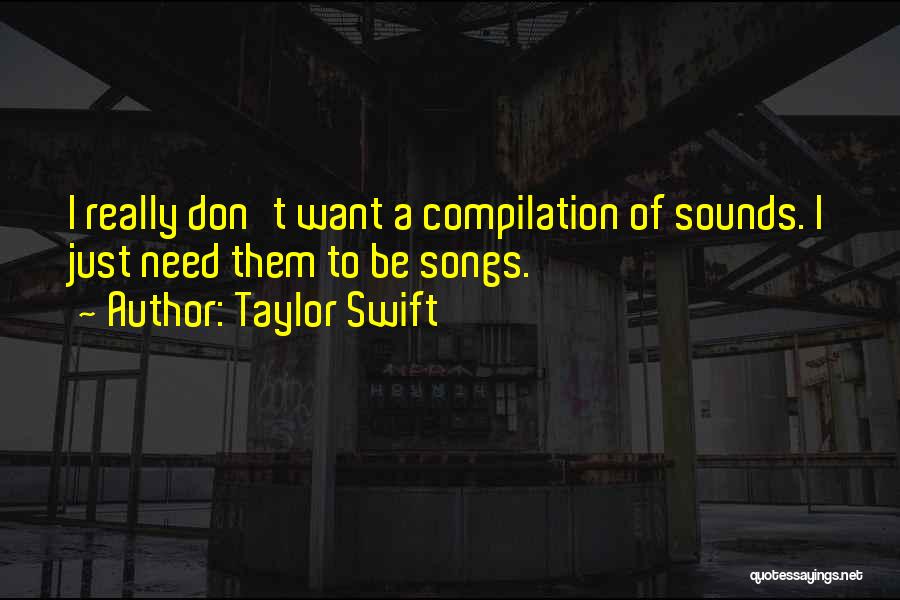 Taylor Swift Quotes: I Really Don't Want A Compilation Of Sounds. I Just Need Them To Be Songs.