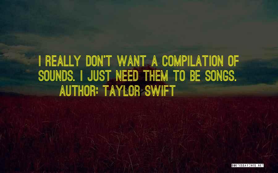 Taylor Swift Quotes: I Really Don't Want A Compilation Of Sounds. I Just Need Them To Be Songs.