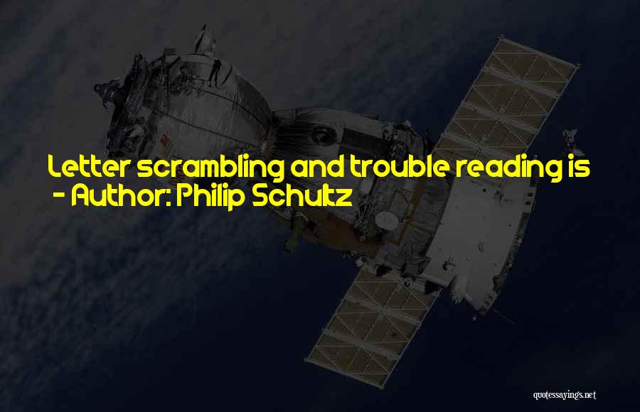 Philip Schultz Quotes: Letter Scrambling And Trouble Reading Is Just A Small Part Of Dyslexia. It Is Also An Auditory Processing Problem.