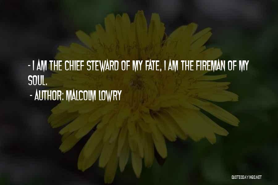 Malcolm Lowry Quotes: - I Am The Chief Steward Of My Fate, I Am The Fireman Of My Soul.