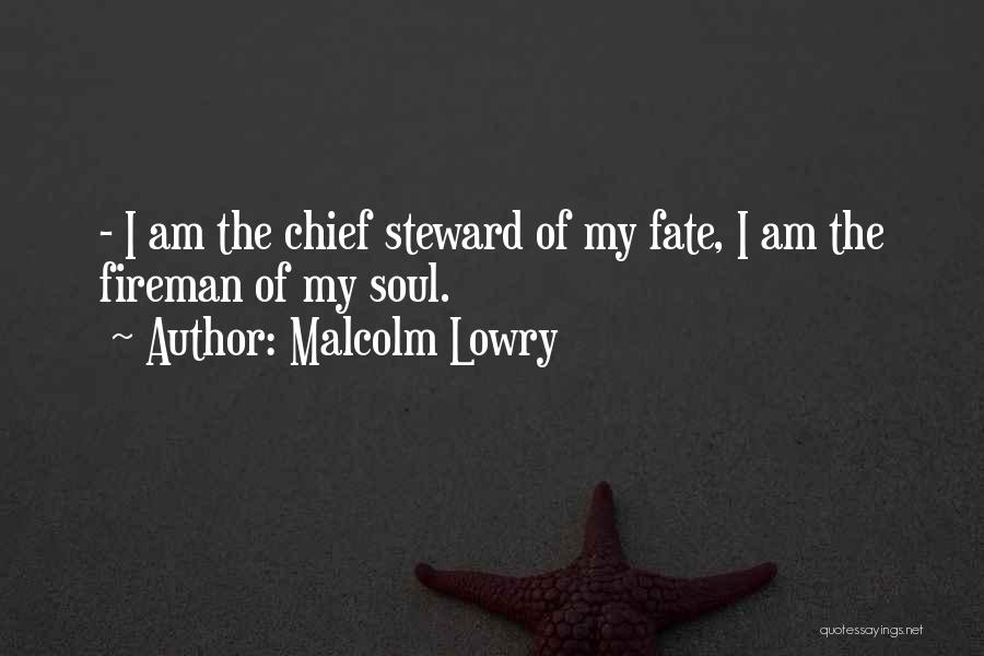 Malcolm Lowry Quotes: - I Am The Chief Steward Of My Fate, I Am The Fireman Of My Soul.