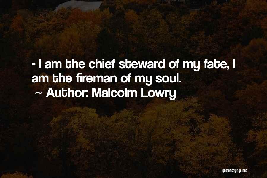 Malcolm Lowry Quotes: - I Am The Chief Steward Of My Fate, I Am The Fireman Of My Soul.