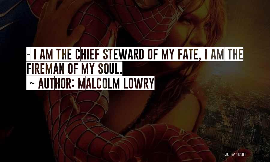 Malcolm Lowry Quotes: - I Am The Chief Steward Of My Fate, I Am The Fireman Of My Soul.