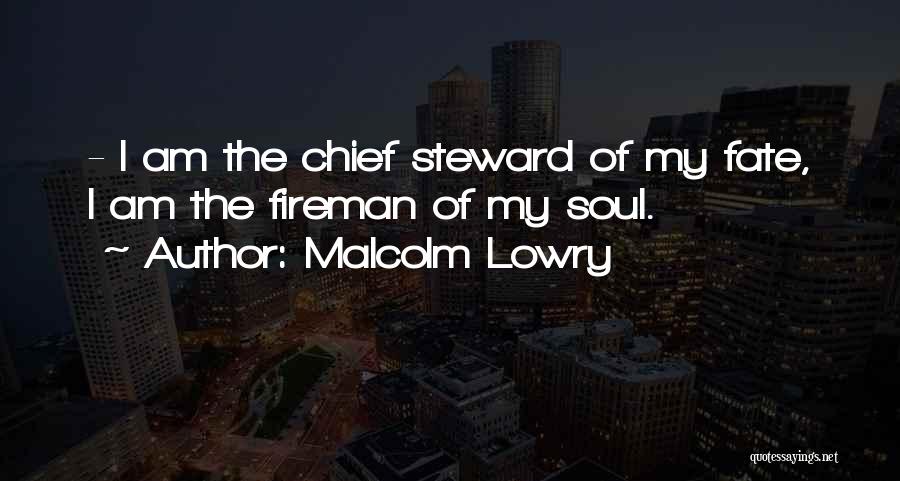 Malcolm Lowry Quotes: - I Am The Chief Steward Of My Fate, I Am The Fireman Of My Soul.