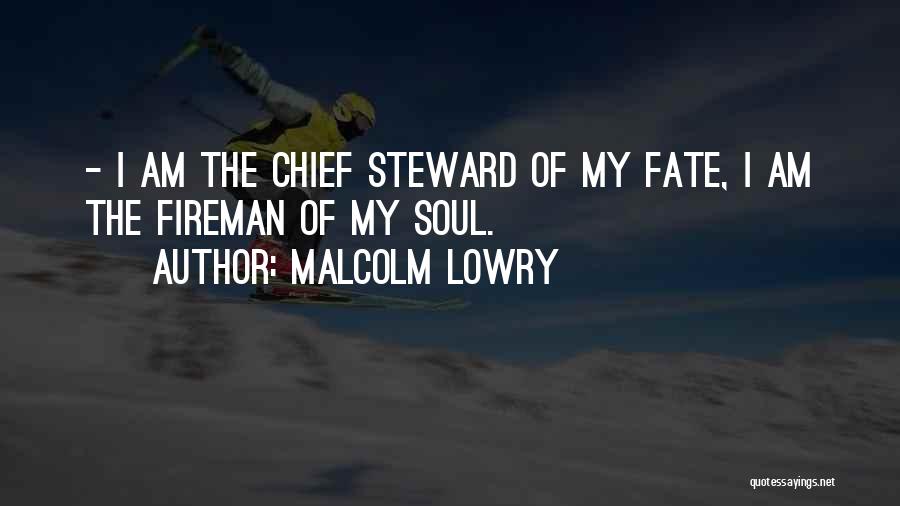 Malcolm Lowry Quotes: - I Am The Chief Steward Of My Fate, I Am The Fireman Of My Soul.