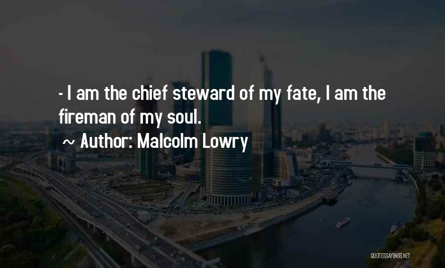 Malcolm Lowry Quotes: - I Am The Chief Steward Of My Fate, I Am The Fireman Of My Soul.