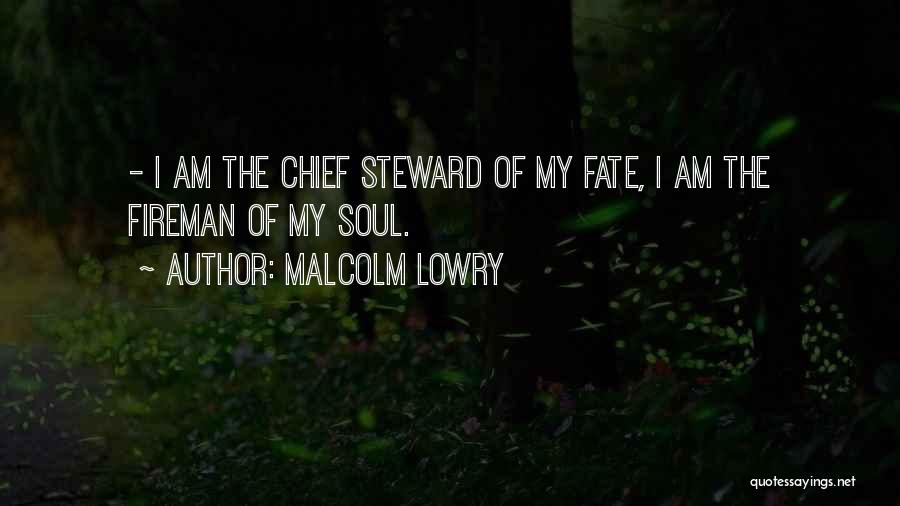 Malcolm Lowry Quotes: - I Am The Chief Steward Of My Fate, I Am The Fireman Of My Soul.