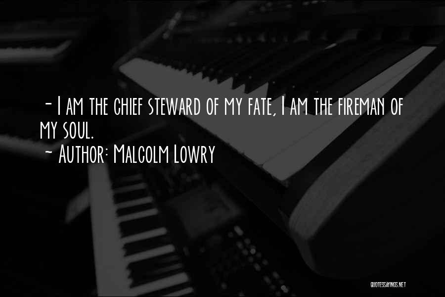 Malcolm Lowry Quotes: - I Am The Chief Steward Of My Fate, I Am The Fireman Of My Soul.