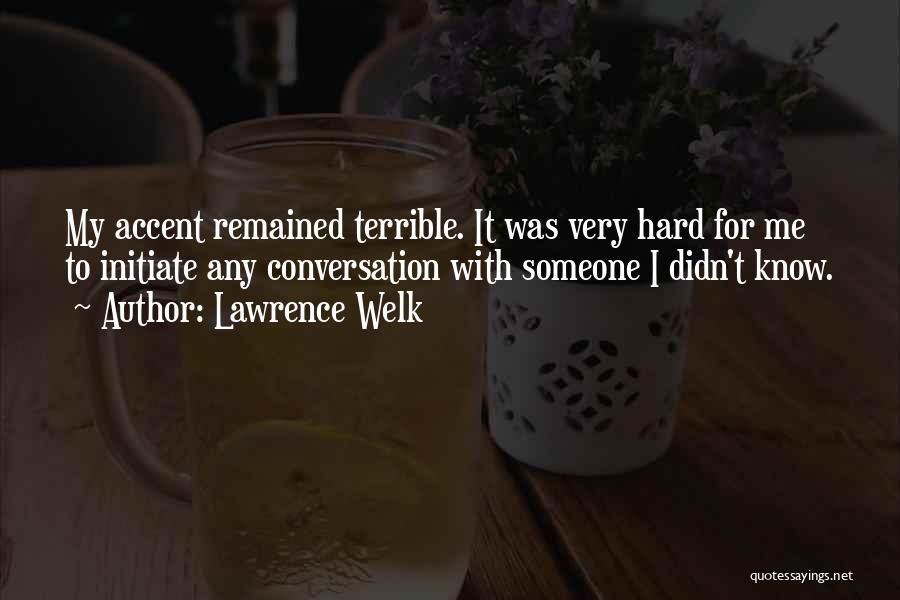 Lawrence Welk Quotes: My Accent Remained Terrible. It Was Very Hard For Me To Initiate Any Conversation With Someone I Didn't Know.