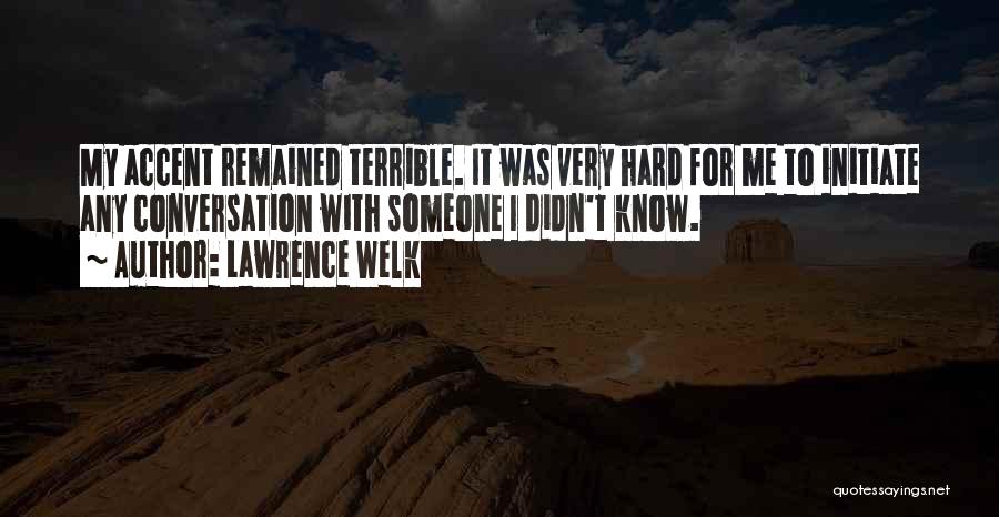 Lawrence Welk Quotes: My Accent Remained Terrible. It Was Very Hard For Me To Initiate Any Conversation With Someone I Didn't Know.