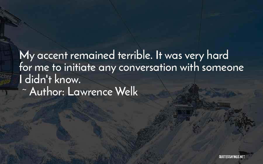 Lawrence Welk Quotes: My Accent Remained Terrible. It Was Very Hard For Me To Initiate Any Conversation With Someone I Didn't Know.