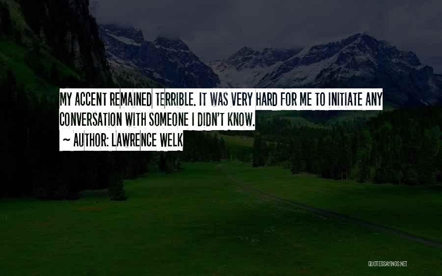 Lawrence Welk Quotes: My Accent Remained Terrible. It Was Very Hard For Me To Initiate Any Conversation With Someone I Didn't Know.