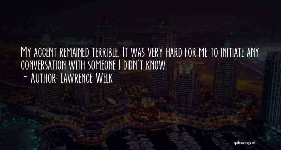 Lawrence Welk Quotes: My Accent Remained Terrible. It Was Very Hard For Me To Initiate Any Conversation With Someone I Didn't Know.