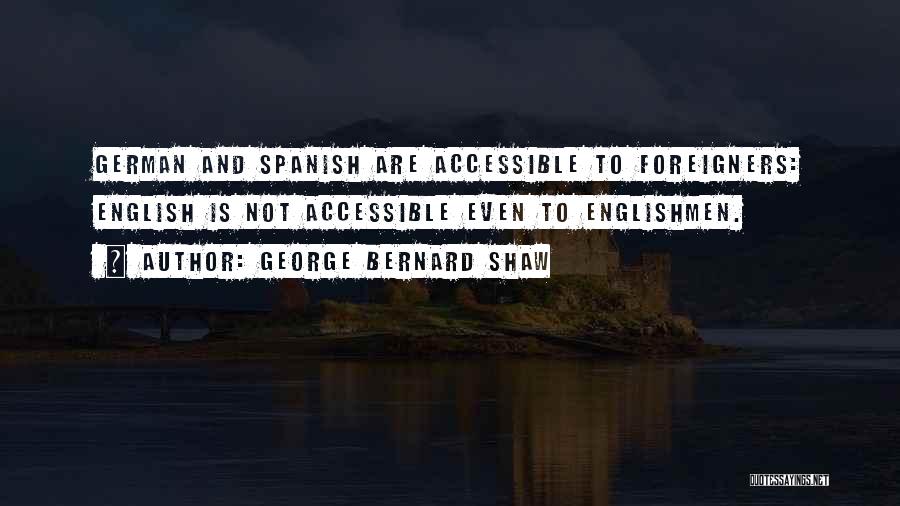 George Bernard Shaw Quotes: German And Spanish Are Accessible To Foreigners: English Is Not Accessible Even To Englishmen.