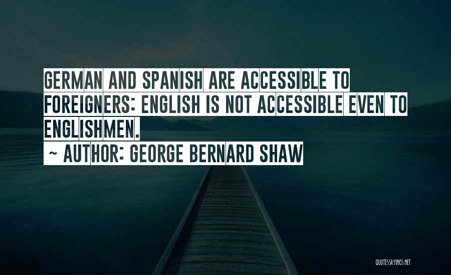 George Bernard Shaw Quotes: German And Spanish Are Accessible To Foreigners: English Is Not Accessible Even To Englishmen.