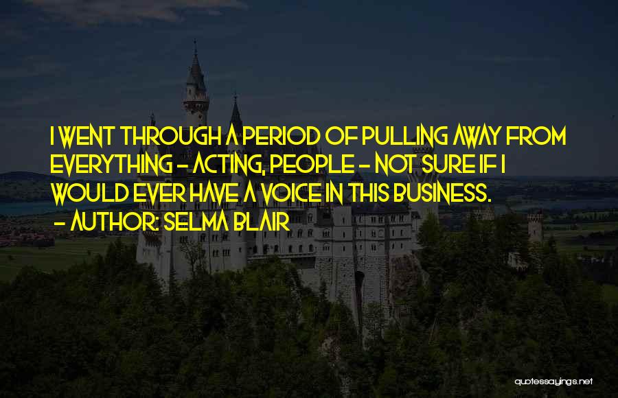 Selma Blair Quotes: I Went Through A Period Of Pulling Away From Everything - Acting, People - Not Sure If I Would Ever