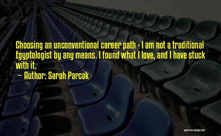 Sarah Parcak Quotes: Choosing An Unconventional Career Path - I Am Not A Traditional Egyptologist By Any Means. I Found What I Love,