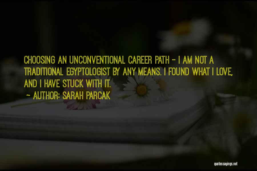 Sarah Parcak Quotes: Choosing An Unconventional Career Path - I Am Not A Traditional Egyptologist By Any Means. I Found What I Love,