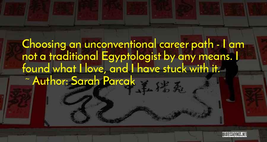Sarah Parcak Quotes: Choosing An Unconventional Career Path - I Am Not A Traditional Egyptologist By Any Means. I Found What I Love,