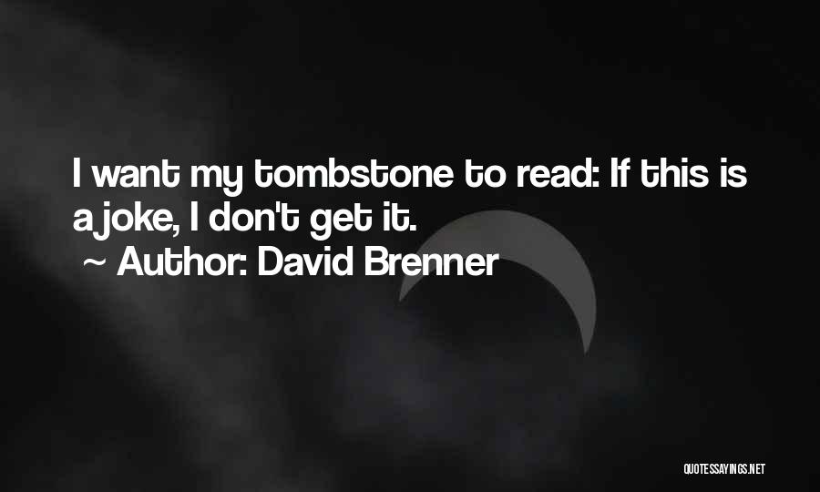 David Brenner Quotes: I Want My Tombstone To Read: If This Is A Joke, I Don't Get It.
