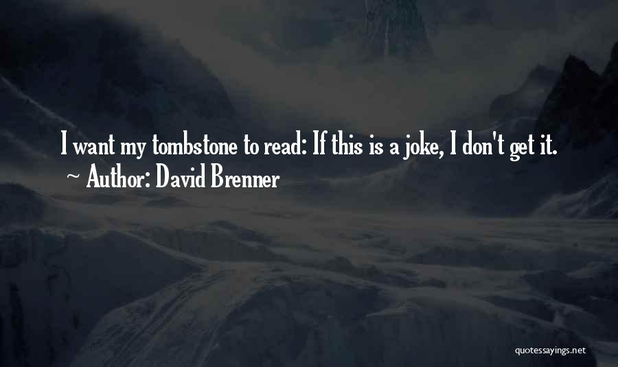 David Brenner Quotes: I Want My Tombstone To Read: If This Is A Joke, I Don't Get It.