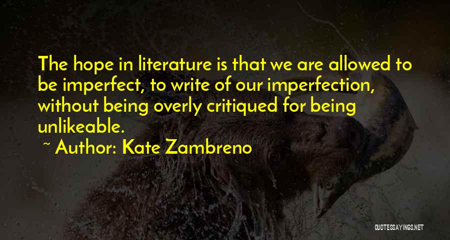 Kate Zambreno Quotes: The Hope In Literature Is That We Are Allowed To Be Imperfect, To Write Of Our Imperfection, Without Being Overly