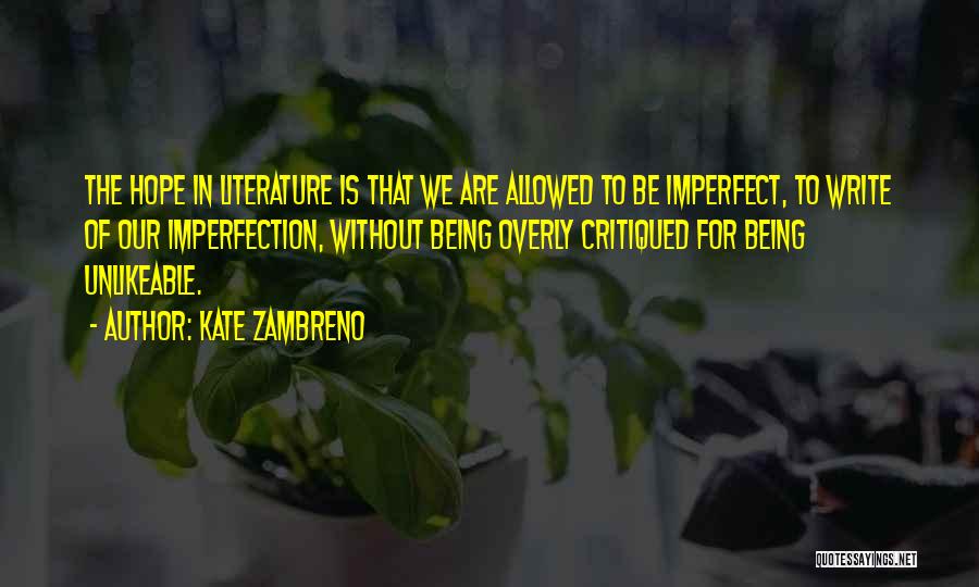 Kate Zambreno Quotes: The Hope In Literature Is That We Are Allowed To Be Imperfect, To Write Of Our Imperfection, Without Being Overly