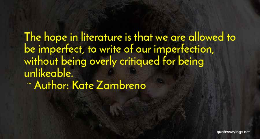 Kate Zambreno Quotes: The Hope In Literature Is That We Are Allowed To Be Imperfect, To Write Of Our Imperfection, Without Being Overly