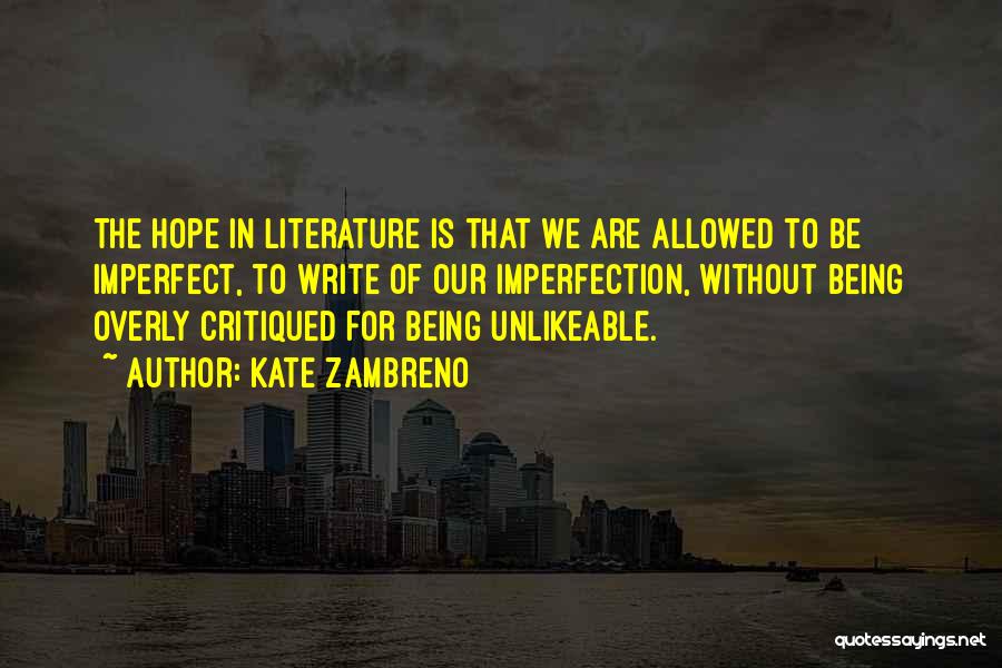 Kate Zambreno Quotes: The Hope In Literature Is That We Are Allowed To Be Imperfect, To Write Of Our Imperfection, Without Being Overly