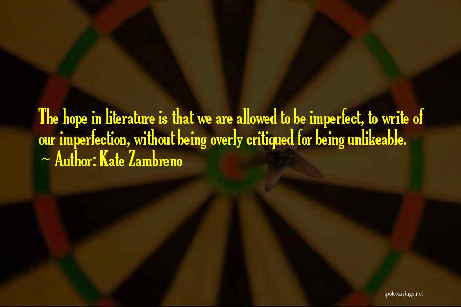 Kate Zambreno Quotes: The Hope In Literature Is That We Are Allowed To Be Imperfect, To Write Of Our Imperfection, Without Being Overly