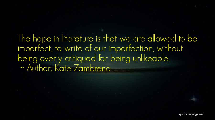 Kate Zambreno Quotes: The Hope In Literature Is That We Are Allowed To Be Imperfect, To Write Of Our Imperfection, Without Being Overly