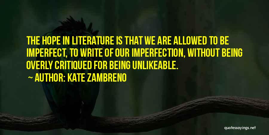 Kate Zambreno Quotes: The Hope In Literature Is That We Are Allowed To Be Imperfect, To Write Of Our Imperfection, Without Being Overly
