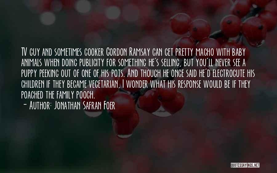 Jonathan Safran Foer Quotes: Tv Guy And Sometimes Cooker Gordon Ramsay Can Get Pretty Macho With Baby Animals When Doing Publicity For Something He's