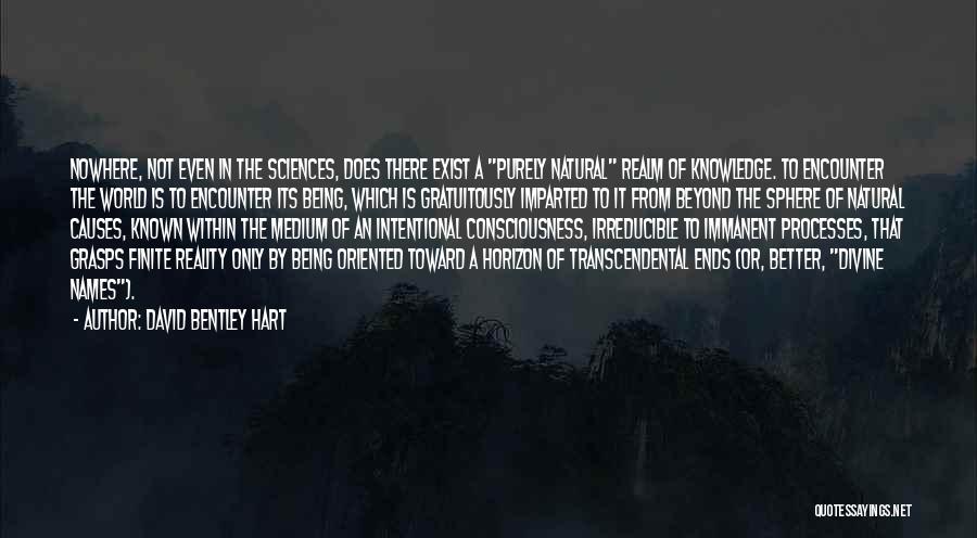 David Bentley Hart Quotes: Nowhere, Not Even In The Sciences, Does There Exist A Purely Natural Realm Of Knowledge. To Encounter The World Is