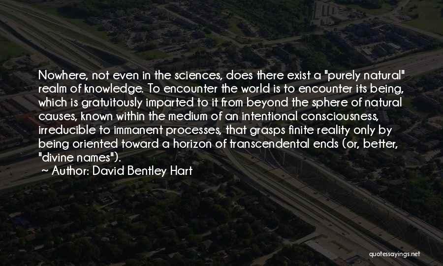 David Bentley Hart Quotes: Nowhere, Not Even In The Sciences, Does There Exist A Purely Natural Realm Of Knowledge. To Encounter The World Is