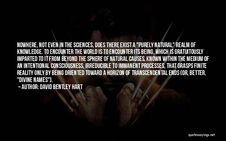 David Bentley Hart Quotes: Nowhere, Not Even In The Sciences, Does There Exist A Purely Natural Realm Of Knowledge. To Encounter The World Is
