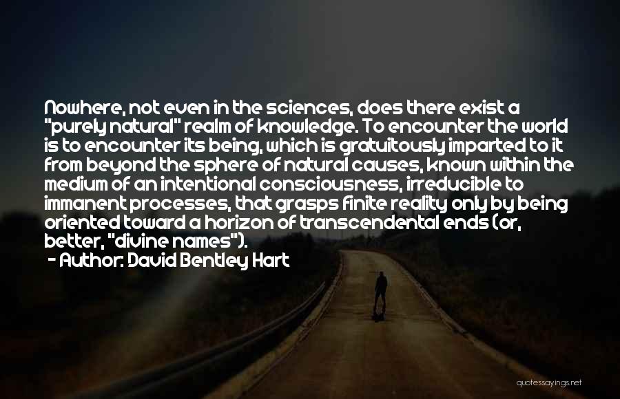 David Bentley Hart Quotes: Nowhere, Not Even In The Sciences, Does There Exist A Purely Natural Realm Of Knowledge. To Encounter The World Is