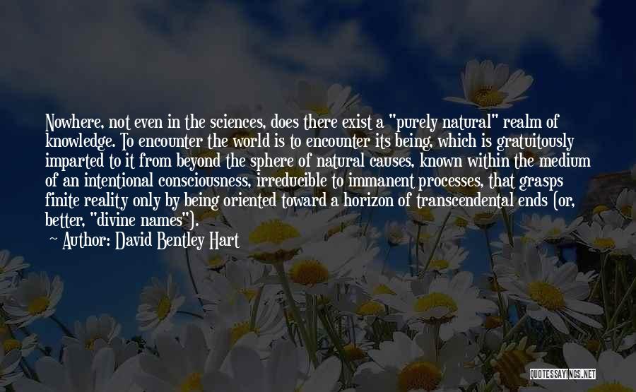 David Bentley Hart Quotes: Nowhere, Not Even In The Sciences, Does There Exist A Purely Natural Realm Of Knowledge. To Encounter The World Is