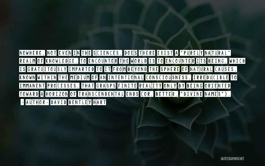 David Bentley Hart Quotes: Nowhere, Not Even In The Sciences, Does There Exist A Purely Natural Realm Of Knowledge. To Encounter The World Is