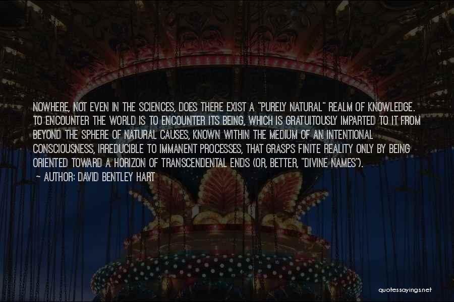 David Bentley Hart Quotes: Nowhere, Not Even In The Sciences, Does There Exist A Purely Natural Realm Of Knowledge. To Encounter The World Is