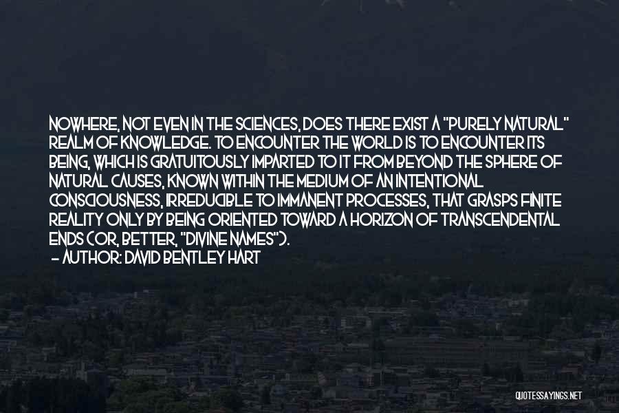 David Bentley Hart Quotes: Nowhere, Not Even In The Sciences, Does There Exist A Purely Natural Realm Of Knowledge. To Encounter The World Is