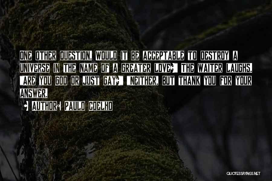 Paulo Coelho Quotes: One Other Question. Would It Be Acceptable To Destroy A Universe In The Name Of A Greater Love? The Waiter