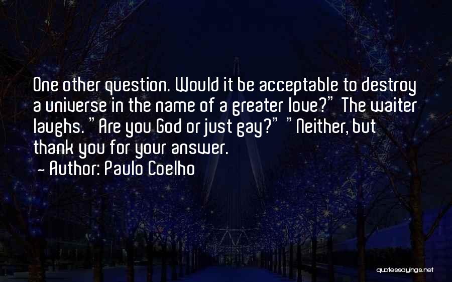 Paulo Coelho Quotes: One Other Question. Would It Be Acceptable To Destroy A Universe In The Name Of A Greater Love? The Waiter